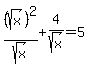 %28sqrt%28x%29%29%5E2%2Fsqrt%28x%29+%2B+4%2Fsqrt%28x%29=5