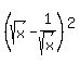 %28sqrt%28x%29+-+1%2Fsqrt%28x%29%29%5E2