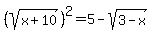 %28sqrt%28x%2B10%29%29%5E2=5-sqrt%283-x%29