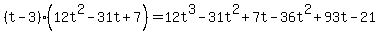 %28t-3%29%2812t%5E2-31t%2B7%29=12t%5E3-31t%5E2%2B7t-36t%5E2%2B93t-21