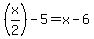 %28x%2F2%29-5=x-6