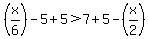 %28x%2F6%29-5%2B5%3E7%2B5+-%28x%2F2%29