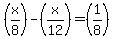 %28x%2F8%29-%28x%2F12%29=%281%2F8%29