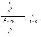%28x%2Fx%5E2%29%2F%28%28x%5E2-25%29%2Fx%5E2%29=%280%29%2F%281-0%29