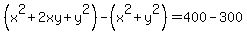 %28x%5E2%2B2xy%2By%5E2%29-%28x%5E2%2By%5E2%29=400-300
