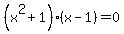 \"%28x%5E2+%2B1%29%2A%28x+-+1%29+=+0\"