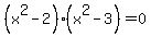\"%28x%5E2+-+2%29%28x%5E2+-+3%29+=+0\"