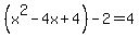 %28x%5E2-4x%2B4%29-2=4