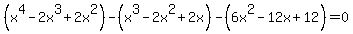 %28x%5E4-2x%5E3%2B2x%5E2%29-%28x%5E3-2x%5E2%2B2x%29-%286x%5E2-12x%2B12%29=0
