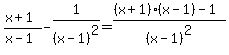 %28x+%2B+1%29%2F%28x-1%29+-+1%2F%28x-1%29%5E2=%28%28x%2B1%29%28x-1%29-1%29%2F%28x-1%29%5E2