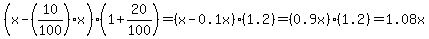 %28x-%2810%2F100%29x%29%2A%281%2B20%2F100%29=%28x-0.1x%29%281.2%29=%280.9x%29%281.2%29=1.08x