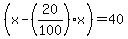 %28x-%2820%2F100%29+x%29=+40