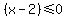 %28x-2%29+%3C=+0+