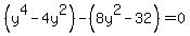 %28y%5E4+-4y%5E2%29-+%288y%5E2-32%29=0