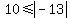 %2B10+%3C=+abs%28-13%29