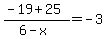 +%28+-19+%2B+25+%29+%2F+%28+6+-+x+%29+=+-3+