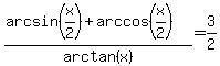 +%28+arcsin+%28+x%2F2+%29+%2B+arccos+%28+x%2F2+%29+%29+%2F+arctan+%28+x+%29+=+3%2F2+