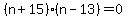 +%28+n+%2B+15+%29%2A%28+n+-+13+%29+=+0+