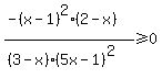 +%28-%28x-1%29%5E2%282-x%29%29%2F%28%283-x%29%285x-1%29%5E2%29%3E=0+
