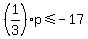 +%281%2F3%29p+%3C=+-17+