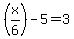 +%28x%2F6%29-5=+3