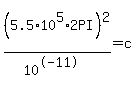 ++%285.5+%2A+10%5E5+%2A+2+PI%29%5E2+%2F+%2810%5E-11%29+=++c+