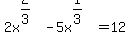+++2x%5E%282%2F3%29++++-++++5x%5E%281%2F3%29++++=++++12++++