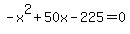 ++-x%5E2+%2B+50x+-+225+=+0+