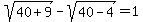 ++sqrt%28+40%2B9+%29-+sqrt%2840-4%29+=+1