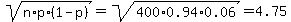 ++sqrt%28n%2Ap%2A%281-p%29%29=+sqrt%28400%2A0.94%2A0.06%29+=+4.75++