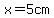 ++x=5cm
