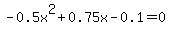 +-0.5x%5E2+%2B+0.75x+-+0.1+=+0+