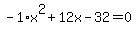 +-1%2Ax%5E2+%2B+12x+-+32+=+0+