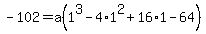 +-102=a%281%5E3-4%2A1%5E2%2B16%2A1-64%29