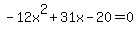 +-12x%5E2+%2B+31x+-+20+=+0