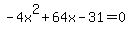 +-4x%5E2+%2B+64x+-+31+=+0+