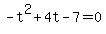 +-t%5E2+%2B+4t+-+7+=+0+
