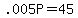 +.005P+=+45+