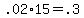 +.02%2A15+=+.3+