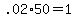 +.02%2A50+=+1+