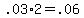 +.03%2A2+=+.06+
