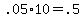 +.05%2A10+=+.5+