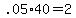 +.05%2A40+=+2+