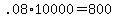 +.08%2A10000+=+800+