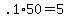 +.1%2A50+=+5+