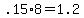 +.15%2A8+=+1.2+