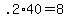 +.2%2A40+=+8+