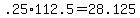 +.25%2A112.5+=+28.125+