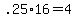 +.25%2A16+=+4+