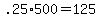 +.25%2A500+=+125+